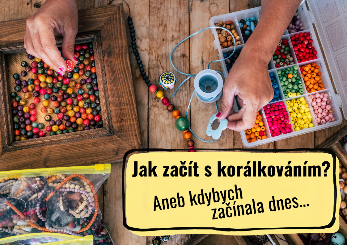 Jak začít s korálkováním? Aneb kdybych začínala dnes...
